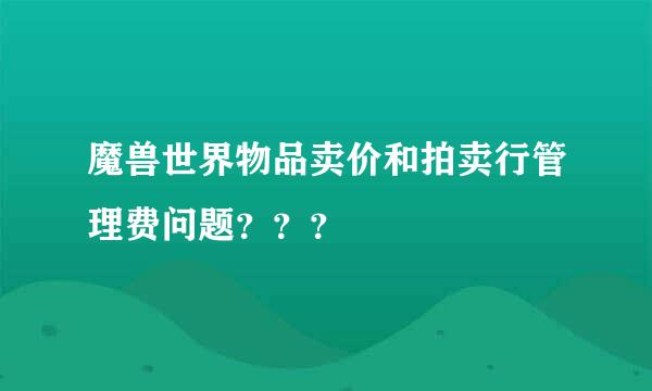 魔兽世界物品卖价和拍卖行管理费问题？？？