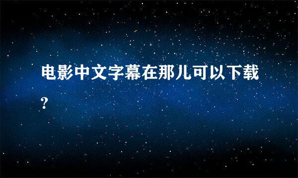 电影中文字幕在那儿可以下载？