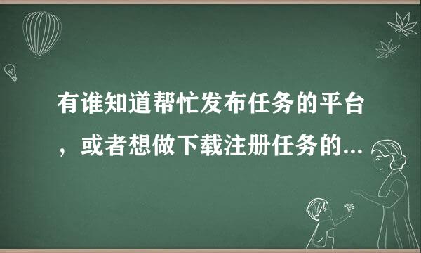 有谁知道帮忙发布任务的平台，或者想做下载注册任务的免费的，或者哪里有可以发布任务的平台