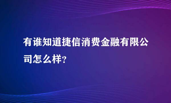 有谁知道捷信消费金融有限公司怎么样？