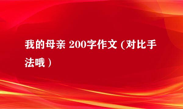 我的母亲 200字作文 (对比手法哦）