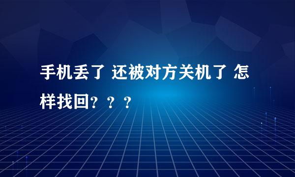 手机丢了 还被对方关机了 怎样找回？？？