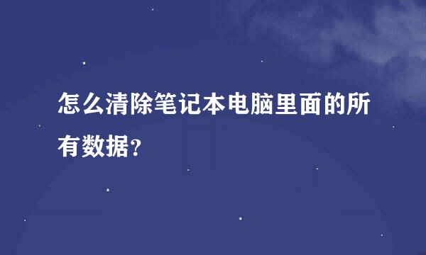 怎么清除笔记本电脑里面的所有数据？