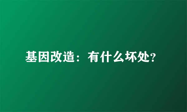 基因改造：有什么坏处？