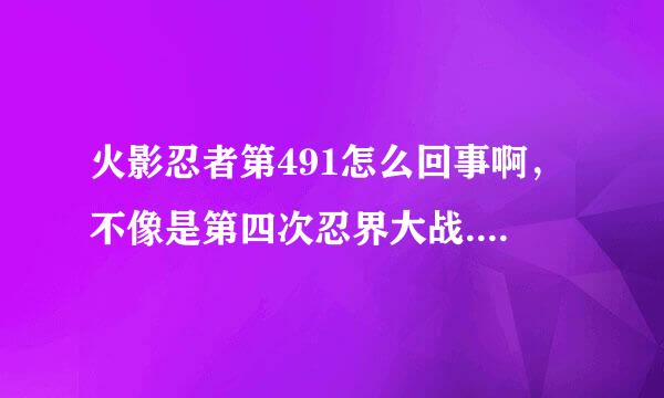 火影忍者第491怎么回事啊，不像是第四次忍界大战.....求解释...