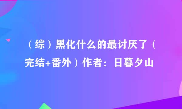 （综）黑化什么的最讨厌了（完结+番外）作者：日暮夕山