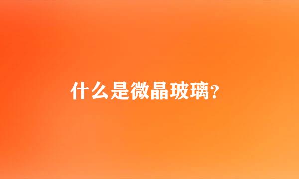 什么是微晶玻璃？