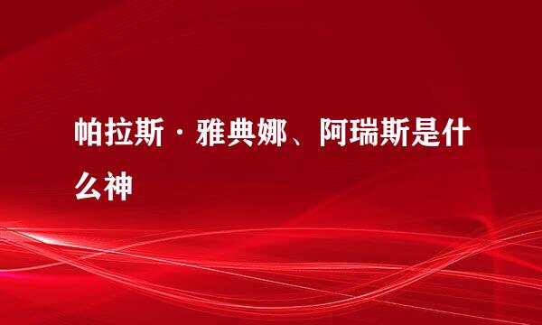 帕拉斯·雅典娜、阿瑞斯是什么神