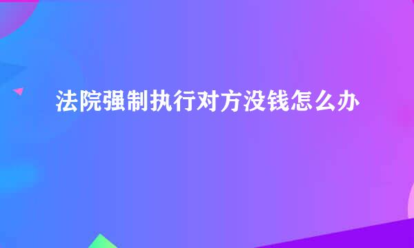 法院强制执行对方没钱怎么办