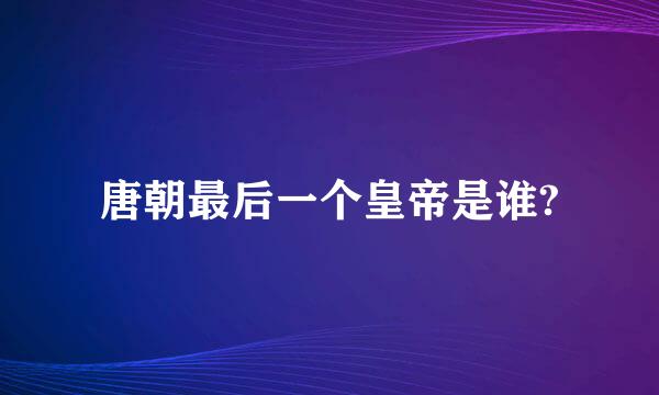 唐朝最后一个皇帝是谁?