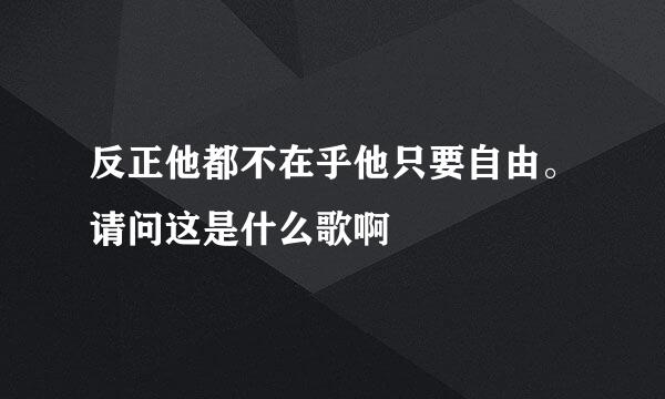 反正他都不在乎他只要自由。请问这是什么歌啊