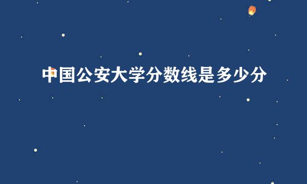 中国公安大学分数线是多少分