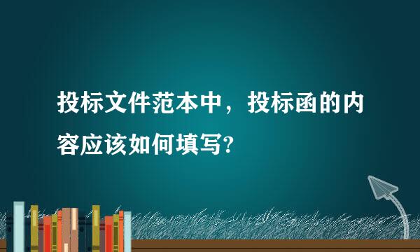 投标文件范本中，投标函的内容应该如何填写?