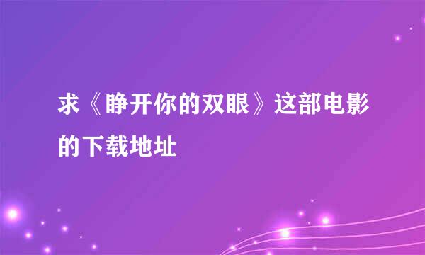 求《睁开你的双眼》这部电影的下载地址