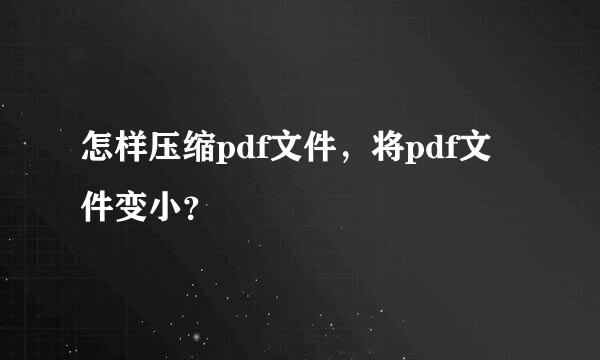 怎样压缩pdf文件，将pdf文件变小？