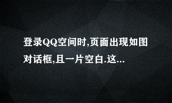 登录QQ空间时,页面出现如图对话框,且一片空白.这是怎么回事.