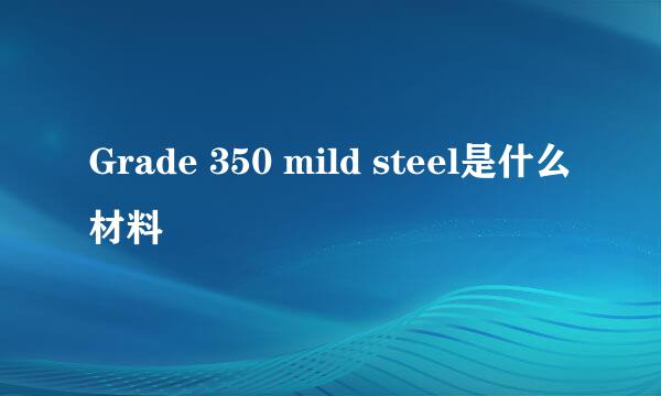 Grade 350 mild steel是什么材料