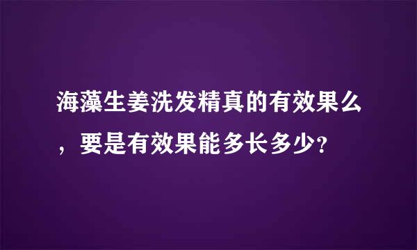 海藻生姜洗发精真的有效果么，要是有效果能多长多少？