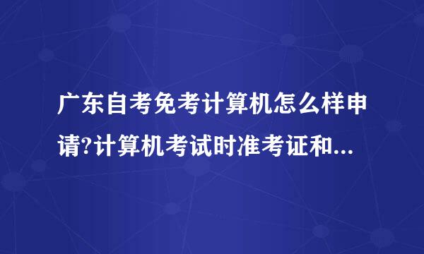 广东自考免考计算机怎么样申请?计算机考试时准考证和自考准考证不一样怎么才可以把成绩注入自考系统里？