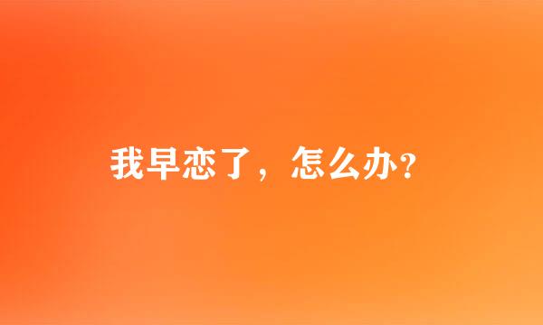 我早恋了，怎么办？