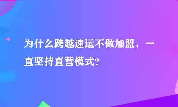 为什么跨越速运不做加盟，一直坚持直营模式？