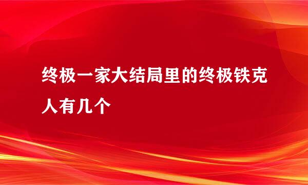 终极一家大结局里的终极铁克人有几个