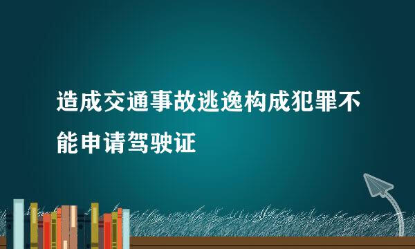 造成交通事故逃逸构成犯罪不能申请驾驶证