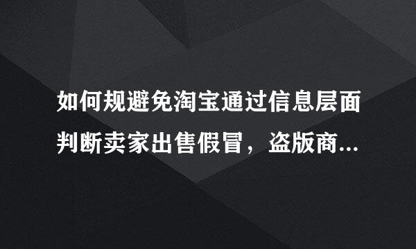 如何规避免淘宝通过信息层面判断卖家出售假冒，盗版商品扣分封店