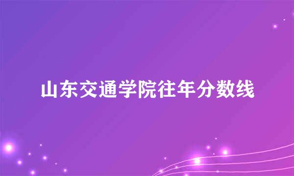 山东交通学院往年分数线