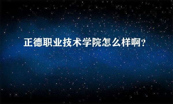 正德职业技术学院怎么样啊？