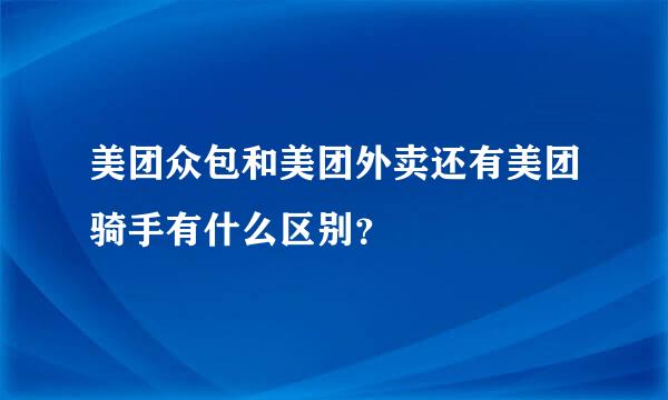 美团众包和美团外卖还有美团骑手有什么区别？