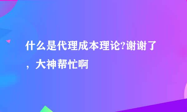 什么是代理成本理论?谢谢了，大神帮忙啊