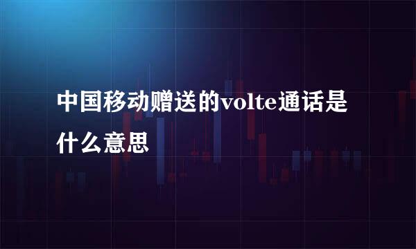 中国移动赠送的volte通话是什么意思