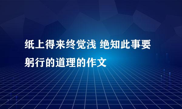 纸上得来终觉浅 绝知此事要躬行的道理的作文