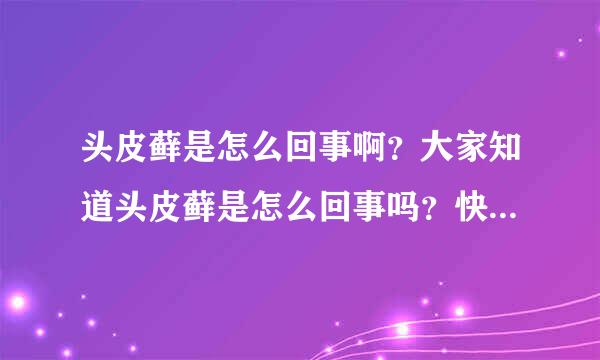 头皮藓是怎么回事啊？大家知道头皮藓是怎么回事吗？快来说说！