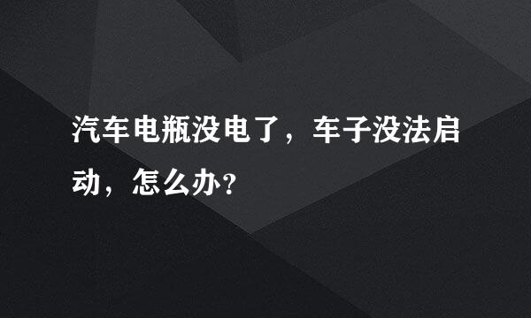 汽车电瓶没电了，车子没法启动，怎么办？