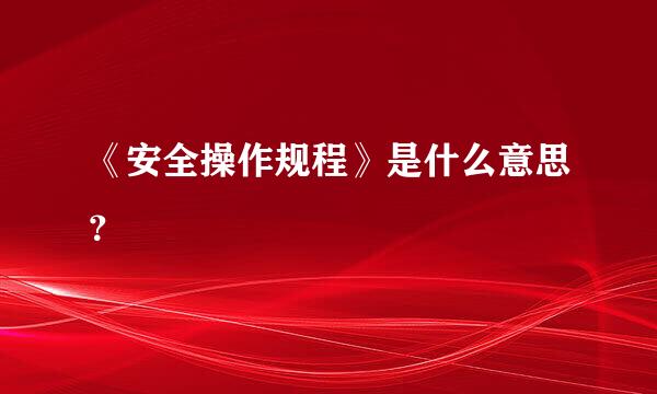 《安全操作规程》是什么意思？