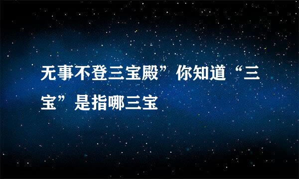 无事不登三宝殿”你知道“三宝”是指哪三宝