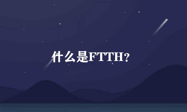 什么是FTTH？