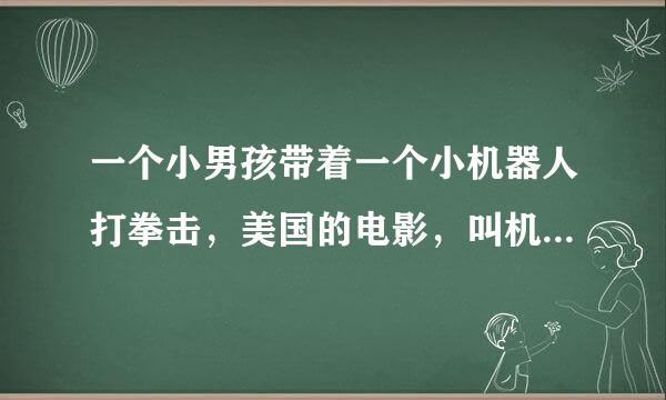 一个小男孩带着一个小机器人打拳击，美国的电影，叫机器人？？之战，机器人有个影子模式