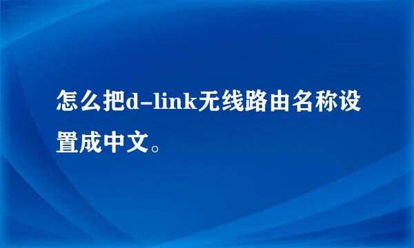 怎么把d-link无线路由名称设置成中文。