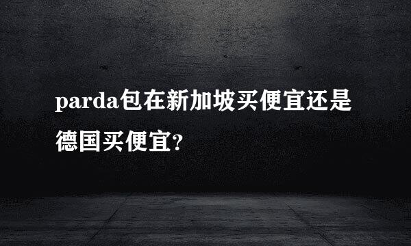 parda包在新加坡买便宜还是德国买便宜？