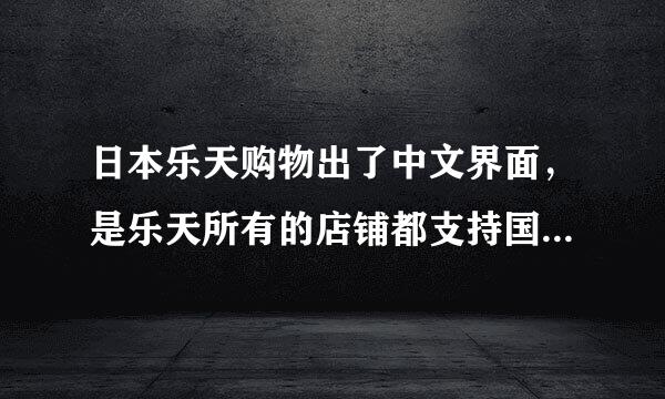 日本乐天购物出了中文界面，是乐天所有的店铺都支持国际派送吗？