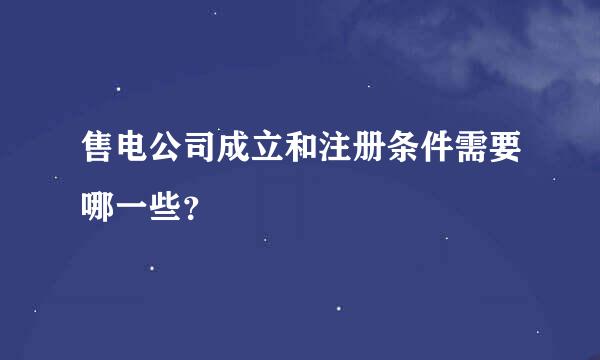 售电公司成立和注册条件需要哪一些？