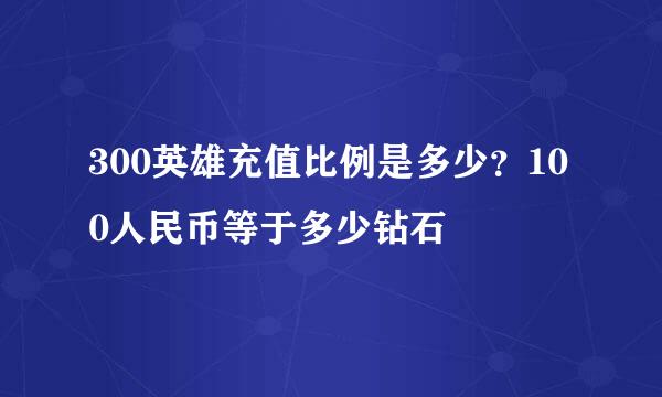 300英雄充值比例是多少？100人民币等于多少钻石