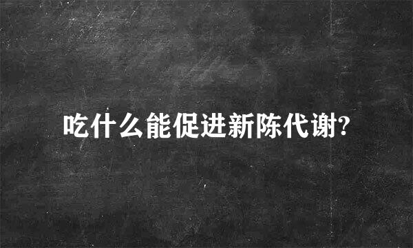 吃什么能促进新陈代谢?