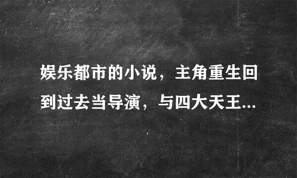 娱乐都市的小说，主角重生回到过去当导演，与四大天王是朋友，