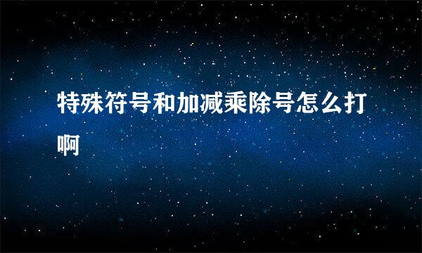 特殊符号和加减乘除号怎么打啊