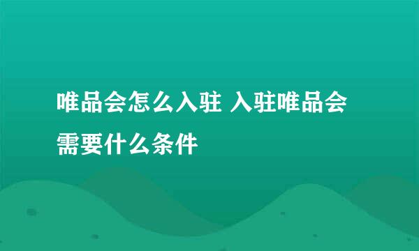 唯品会怎么入驻 入驻唯品会需要什么条件