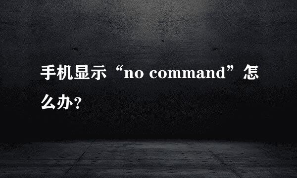 手机显示“no command”怎么办？